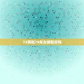 73男和79年女婚配好吗，73年属牛男和79年属羊女可以结婚吗？