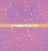 真的会遇到命中注定的人吗，这世上真的会有命中注定你事么？ 比如，命中注