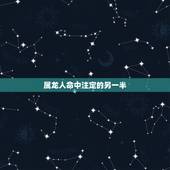 属龙人命中注定的另一半，属龙的和什么属相最配 属龙人的婚配表