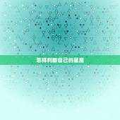 怎样判断自己的星座，怎样判断自己是十二星座中的哪一个