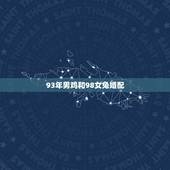 93年男鸡和98女兔婚配，属鸡男和属兔女相配如何呢？