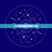 八字算结婚日期多少钱，生辰八字算结婚日期