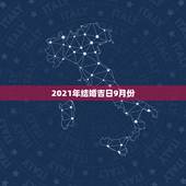 2021年结婚吉日9月份，2021年9月份适合结婚的日子？