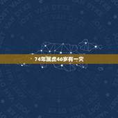 74年属虎46岁有一灾，1974年属虎人的终生寿命