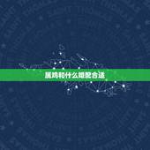 属鸡和什么婚配合适，属鸡和属虎婚配怎么样
