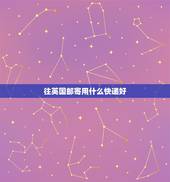 往英国邮寄用什么快递好，从国内邮寄东西到英国用什么方式最快？