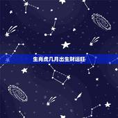 生肖虎几月出生财运旺，属虎人一生最旺3个人