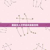 属鼠女人分手后还会复合吗，女生想和你分手时候，有哪些征兆？