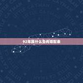 92年属什么生肖婚配表，92年属猴的，和哪年的最配
