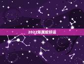 2022年属蛇好运，属蛇女2022年运势