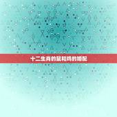 十二生肖的鼠和鸡的婚配，属鸡的和属鼠的配吗？