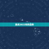 属虎2022年的运势，生肖虎2022年运势大全