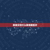 属猪女和什么属相最配对，属猪女和什么属相相克
