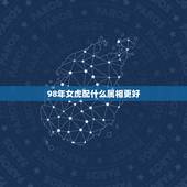 98年女虎配什么属相更好，1998年虎女一生的婚姻