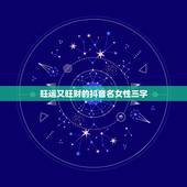 旺运又旺财的抖音名女性三字，女人顺风顺水又招财抖音名字有哪些？