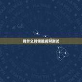 我什么时候能发财测试，我什么时候 能够 发财