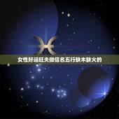 女性好运旺夫微信名五行缺木缺火的，五行缺木缺火。起什么名字比较好听呢。