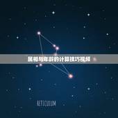 属相与年龄的计算技巧视频，怎么算生肖与年龄，别人一说属什么的 就知道多