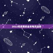 2022年虎男的全年每月运势，2022年运势12生肖运势详解