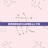 属鸡结婚忌讳什么属相防止上下轿，属鸡的女的结婚忌的什么属相