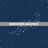 喜欢养兰花的男人是什么样的人，喜欢绿色的男人的性格是什么？