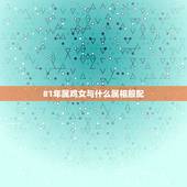 81年属鸡女与什么属相般配，81年属鸡的和什么生肖最相配？