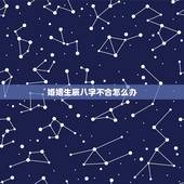 婚姻生辰八字不合怎么办，婚配八字不合怎么办