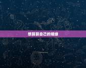 想算算自己的姻缘，算算自己的财运