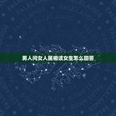 男人问女人属相该女生怎么回答，男人问女人出什么事了女人要怎么回答