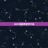 2022年属虎名字大全，2022年虎宝宝取名字更佳字