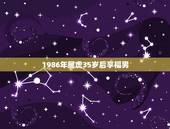 1986年属虎35岁后享福男，86年属虎34岁大劫下半年