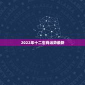 2022年十二生肖运势最新，慈元阁2022年十二生肖全年运势