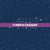 97年属牛女几月出生命好，97年属牛男一生命运如何