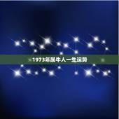 1973年属牛人一生运势，1973年出生属牛的人怎样转运