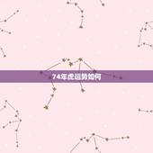 74年虎运势如何，74年虎今年运势如何