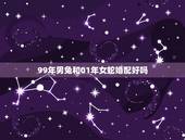 99年男兔和01年女蛇婚配好吗，99年男虎和01年女蛇相配吗？