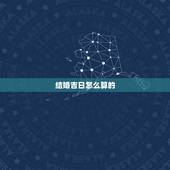 结婚吉日怎么算的，结婚登记 吉日 怎么算的