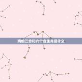 鸡的三合和六个合生肖是什么 属鸡的三合和六个合生肖贵人