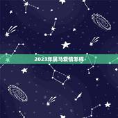 2023年属马爱情怎样，属马的人一生爱情怎么样？