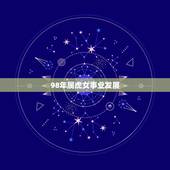 98年属虎女事业发展，1998年属虎女性格特点