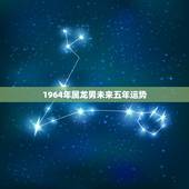 1964年属龙男未来五年运势，76年属龙人45岁后运程