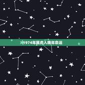 1974年属虎人晚年命运，74年属虎人躲不过去的大难