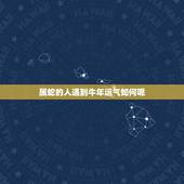 属蛇的人遇到牛年运气如何呢，属蛇人马年运气如何