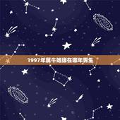 1997年属牛姻缘在哪年男生，97年属牛女2022 年的运势