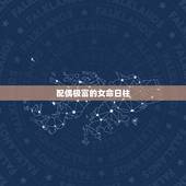 配偶极富的女命日柱 婚姻好的日柱女命
