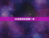 90后老虎年是哪一年，90后鼠年是哪一年