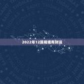 2022年12属相谁有财运，属猴人2022年运势及财运
