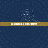 2003年属羊是水命还是木命，属羊2003杨柳木命详解