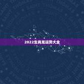2022生肖龙运势大全，2021年生肖龙的全年运势