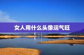 女人用什么头像运气旺 女人用什么头像运气旺图片